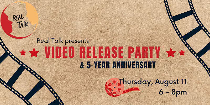 Event banner with illustrations of film reels - Real Talk Video Release Party and Five Year Anniversary. Thursday, August 11, 6 to 8 pm.